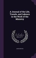 A journal of the life, travels, and labours in the work of the ministry, of John Griffith. 1142931994 Book Cover