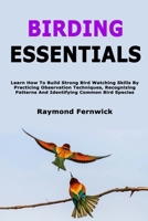 Birding Essentials: Learn How To Build Strong Bird Watching Skills By Practicing Observation Techniques, Recognizing Patterns And Identifying Common Bird Species B0GZ82TVDX Book Cover