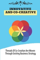 Innovative And Co-Creative: Threads Of Co-Creation Are Woven Through Existing Business Strategy: Guide Create Management B09CGBM6CL Book Cover