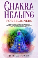 Chakra Healing for Beginners: The Beginner's Guide to Balance Your Chakras - Chakra Balance for Meditation, Health and Positive Energy 1086341686 Book Cover