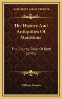 The history and antiquities of Maidstone, the county-town of Kent. From the manuscript collections of William Newton, ... 112003342X Book Cover