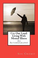 Cry Out Loud: Living With Mental Illness: An Autobiography 1478362308 Book Cover