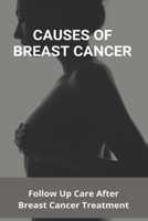 Causes Of Breast Cancer: Follow Up Care After Breast Cancer Treatment: After Breast Cancer Surgery Side Effects B091DCH3LZ Book Cover