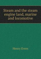 Steam and the Steam Engine Land, Marine and Locomotive 5518857985 Book Cover