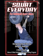 Squat Everyday for Kettlebell Sport Lifters: 8 Week Program - BONUS 6 Week Kettlebell & Olympic Lifting Program 1080178341 Book Cover