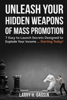 Unleash Your Hidden Weapons of Mass Promotion: 7 Easy to Launch Secrets Designed to Explode Your Income ... Starting Today! 0692571221 Book Cover
