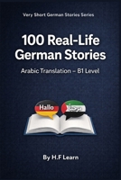 100 Real-Life German Stories (Arabic Translation): Deutsch lernen mit realistischen Geschichten für den Alltag (B1) (Very Short German Stories (Arabic Translation)) (German Edition) B0GLGYK3TX Book Cover