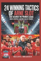 24 Winning Tactics of Arne Slot That Secured the Premier League: Inside Liverpool’s Historic 2024/25 Title Triumph B0FQ5N57FV Book Cover