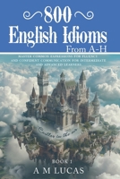 800 English Idioms from A - H: Master Common Expressions For Fluency And Confident Communication For Intermediate And Advanced Learners B0FRZPLBZ2 Book Cover