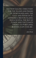 The New Sailing Directory for the Island and Banks of Newfoundland, the Gulf and River of St. Lawrence, Breton Island, Nova Scotia, the Bay of Fundy ... Portland, Boston, Cape Cod, &c. [microform] 1014803748 Book Cover