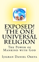 Exposed! the One UNIVERSAL RELIGION: The Power of Mankind with God 1547191961 Book Cover