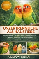 UNZERTRENNLICHE ALS HAUSTIERE: Ein umfassender Leitfaden zu Adoption, Fütterung, Pflege, Gesundheit und Wohlbefinden von geretteten Unzertrennlichen (German Edition) B0GXYR8PDQ Book Cover