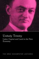 An Unholy Trinity: Labor, Capital and Land in the New Economy (Graz Schumpeter Lectures, 6) 0415780209 Book Cover