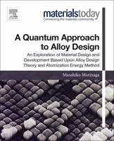 A Quantum Approach to Alloy Design: An Exploration of Material Design and Development Based Upon Alloy Design Theory and Atomization Energy Method 0128147067 Book Cover