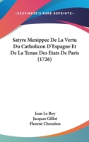 Satyre Menipp�e, De La Vertu Du Catholicon D'espagne, Et De La Tenue Des Etats De Paris,: A Laquelle Est Ajout� Un Discours Sur L'interpr�tation Du Mot De Higuiero Del Infierno, & Qui En Est L'auteur. 1011469197 Book Cover