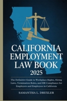 California Employment Law Book 2025: The Definitive Guide to Workplace Rights, Hiring Laws, Termination Rules, and HR Compliance for Employers and Employees in California B0FDQH2DBJ Book Cover