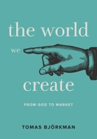 The World We Create: From God to Market 1912892596 Book Cover