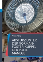 Absturz unter der Norman-Foster-Kuppel der Polit-Manege: Ampel-Ende mit Schrecken und Knalleffekt (German Edition) 3948105634 Book Cover