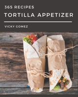 365 Tortilla Appetizer Recipes: A Tortilla Appetizer Cookbook for All Generation B08KKJ2F8G Book Cover