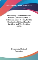 Proceedings Of The Democratic National Convention, Held At Baltimore, June 1-5, 1852, For The Nomination Of Candidates For President And Vice President 1437043801 Book Cover