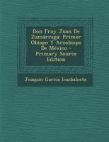 Don Fray Juan De Zumrraga: Primer Obispo Y Arzobispo De Mxico - Primary Source Edition 1015682618 Book Cover