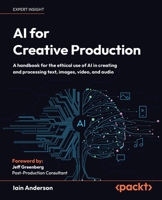 AI for Creative Production: A handbook for the ethical use of AI in creating and processing text, images, video, and audio 1806025817 Book Cover