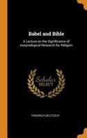 Babel and Bible: A Lecture on the Significance of Assyriological Research for Religion 0548862117 Book Cover