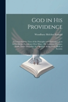 God in His Providence: A Comprehensive View of the Principles and Particulars of an Active Divine Providence Over Man, - His Fortunes, Changes, ... As a Spiritual Being, From Birth to Eternity 1022836102 Book Cover