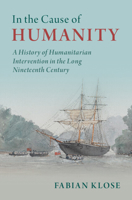 In the Cause of Humanity: A History of Humanitarian Intervention in the Long Nineteenth Century 1316516202 Book Cover