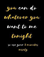 You Can Do Whatever You Want To Me Tonight So Use Your 3 Minutes Wisely: Wide Ruled Lined Paper Notebook Journal For School Office or Home School College Cute Wide Ruled 8.5 x 11 in 120 Page 1660692814 Book Cover