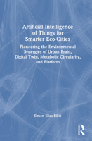 Artificial Intelligence of Things for Smarter Eco-Cities: Pioneering the Environmental Synergies of Urban Brain, Digital Twin, Metabolic Circularity, and Platform 1032881569 Book Cover