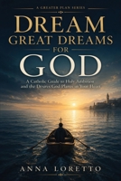 Dream Great Dreams for God: Catholic Guide to Holy Ambition and the Desires God Plants in Your Heart (A GREATER PLAN) B0H9FLQMB7 Book Cover
