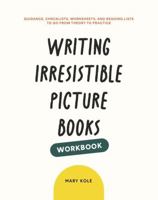 Writing Irresistible Picture Books Workbook: Guidance, Checklists, Worksheets, and Reading Lists to Go From Theory to Practice 1939162114 Book Cover