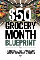 The $50 Grocery Month Blueprint: Feed Yourself for Pennies a Day Without Sacrificing Nutrition B0GVYPD5DJ Book Cover