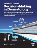 A Simplified Guide to Decision-Making in Dermatology: Step-by-Step Diagnostic Algorithms and Management Tools for Skin Conditions, From Bedside Assessment to Treatment Success. B0FLWJJ3WJ Book Cover