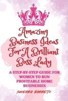AMAZING BUSINESS IDEAS FOR A BRILLIANT BOSS LADY: A Step-By-Step Guide For Women To Run Profitable Home Businesses B0F1J73BX3 Book Cover