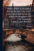 Ahn's First German Book: Being The First Division Of Ahn's Rudiments Of The German Language 1178919587 Book Cover