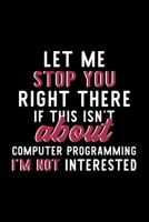 Let Me Stop You Right There If This Isn't About Computer Programming I'm Not Interested: Notebook for Computer Programming Lover Great Christmas & Birthday Gift Idea for Computer Programming Fan Compu 1704355907 Book Cover