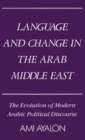 Language and Change in the Arab Middle East: The Evolution of Modern Arabic Political Discourse (Studies in Middle Eastern History) 0195041402 Book Cover