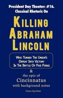 Killing Abraham Lincoln: Who Turned the Union's Defeat into Victory in the Battle of Five Forks & the Epic of Cincinnatus with Background Notes 1469747138 Book Cover