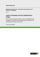 Luthers Theologie und ihre bedenklichen Folgen: Eine kritische Gesamtanalyse unter dem Maßstab der Perspektiven skeptisch-problematischer Bildung und problemerschlossener Vernunft 3640930576 Book Cover