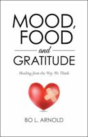 Mood, Food and Gratitude: Healing from the Way We Think 1504357647 Book Cover