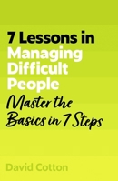 7 Lessons in Managing Difficult People: Master Problem People Basics in 7 Steps 1399830651 Book Cover