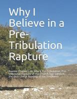 Why I Believe in a Pre-Tribulation Rapture: Thirteen Chapters on Why a Pre-Tribulation, Pre-Millennial Rapture of the Church Age Saints is the Best Literal Reading of the Scriptures 1980356769 Book Cover