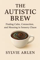 The Autistic Brew: Finding Calm, Connection, and Meaning in Sensory Chaos B0FQ4ZYR8G Book Cover