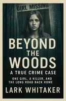 Beyond the Woods A True Crime Case: One Girl, a Killer, and the Long Road Back Home (Lark Whitaker’s True Crime Uncovered) B0FPR4QMPS Book Cover