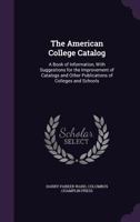 The American College Catalog: A Book of Information, With Suggestions for the Improvement of Catalogs and Other Publications of Colleges and Schools 1143379926 Book Cover