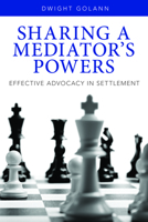 Sharing a Mediator's Powers: Effective Advocacy in Settlement 1627222804 Book Cover