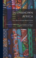 In Unknown Africa: A Narrative of Twenty Months Travel and Sport in Unknown Lands and Among New Tribes 1015558801 Book Cover