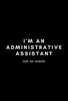 I'm An Administrative Assistant Not An Oracle: Funny Administrative Assistant Notebook Gift Idea For Secretary, Professional, Employee, Colleague - 120 Pages (6 x 9) Hilarious Gag Present 1678577553 Book Cover